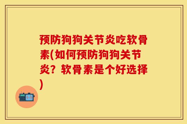 预防狗狗关节炎吃软骨素(如何预防狗狗关节炎？软骨素是个好选择)