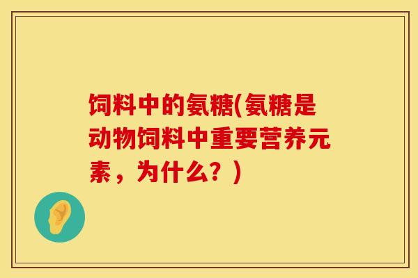饲料中的氨糖(氨糖是动物饲料中重要营养元素，为什么？)