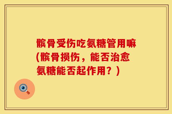髌骨受伤吃氨糖管用嘛(髌骨损伤，能否治愈氨糖能否起作用？)