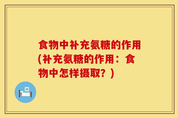 食物中补充氨糖的作用(补充氨糖的作用：食物中怎样摄取？)
