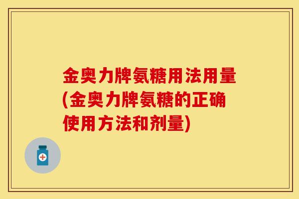 金奥力牌氨糖用法用量(金奥力牌氨糖的正确使用方法和剂量)