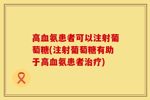 高血氨患者可以注射葡萄糖(注射葡萄糖有助于高血氨患者治疗)