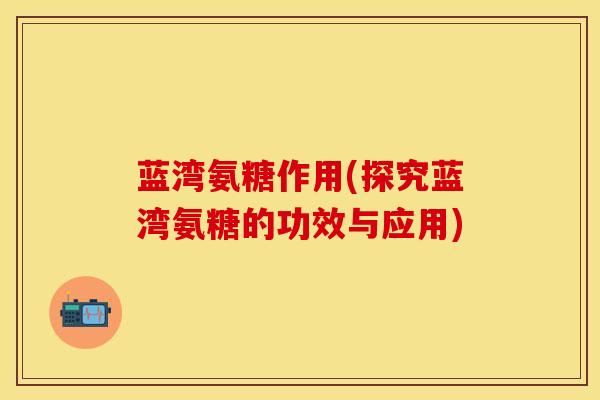 蓝湾氨糖作用(探究蓝湾氨糖的功效与应用)