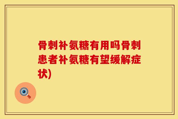 骨刺补氨糖有用吗骨刺患者补氨糖有望缓解症状)