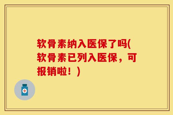 软骨素纳入医保了吗(软骨素已列入医保，可报销啦！)