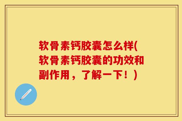 软骨素钙胶囊怎么样(软骨素钙胶囊的功效和副作用,了解一下!) 软骨素钙胶囊怎么样(软骨素钙胶囊的功效和副作用,了解一下!)