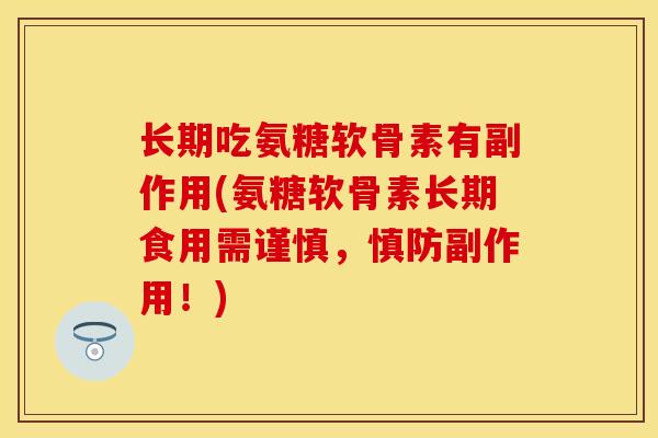 长期吃氨糖软骨素有副作用(氨糖软骨素长期食用需谨慎，慎防副作用！)