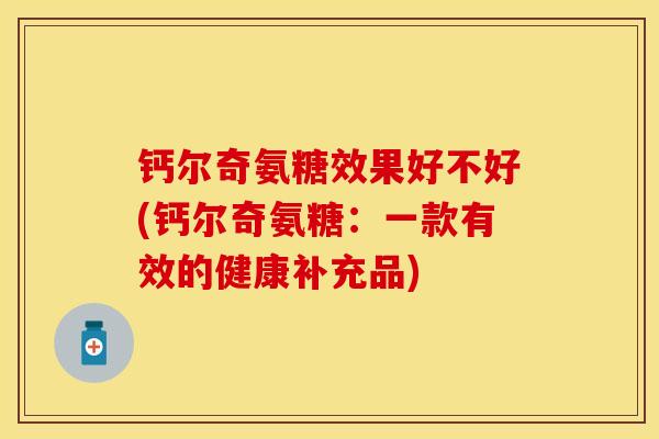 钙尔奇氨糖效果好不好(钙尔奇氨糖：一款有效的健康补充品)