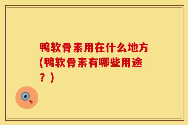 鸭软骨素用在什么地方(鸭软骨素有哪些用途？)