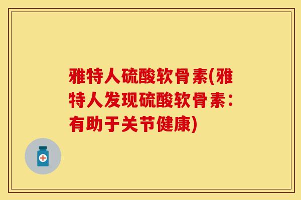 雅特人硫酸软骨素(雅特人发现硫酸软骨素：有助于关节健康)