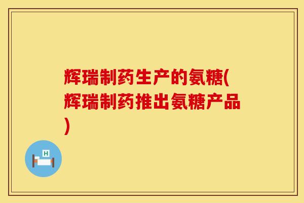辉瑞制药生产的氨糖(辉瑞制药推出氨糖产品)