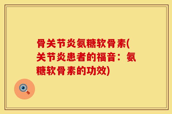 骨关节炎氨糖软骨素(关节炎患者的福音：氨糖软骨素的功效)