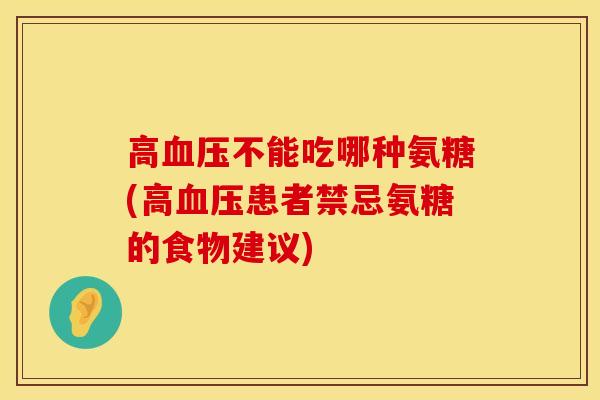 高血压不能吃哪种氨糖(高血压患者禁忌氨糖的食物建议)
