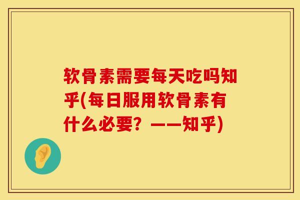 软骨素需要每天吃吗知乎(每日服用软骨素有什么必要？——知乎)