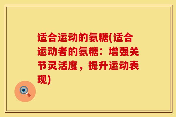 适合运动的氨糖(适合运动者的氨糖：增强关节灵活度，提升运动表现)