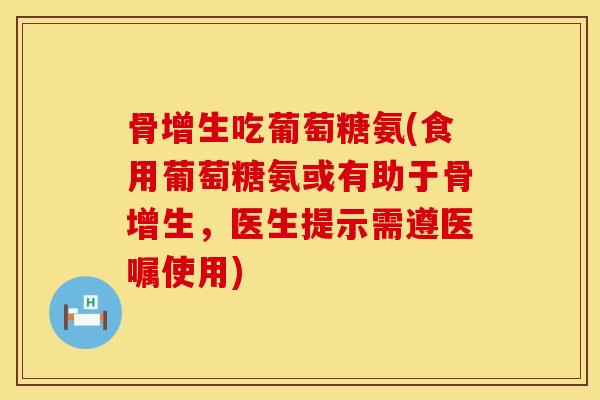 骨增生吃葡萄糖氨(食用葡萄糖氨或有助于骨增生，医生提示需遵医嘱使用)