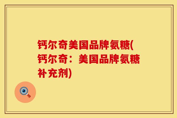 钙尔奇美国品牌氨糖(钙尔奇：美国品牌氨糖补充剂)