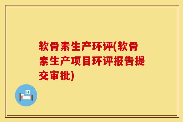 软骨素生产环评(软骨素生产项目环评报告提交审批)