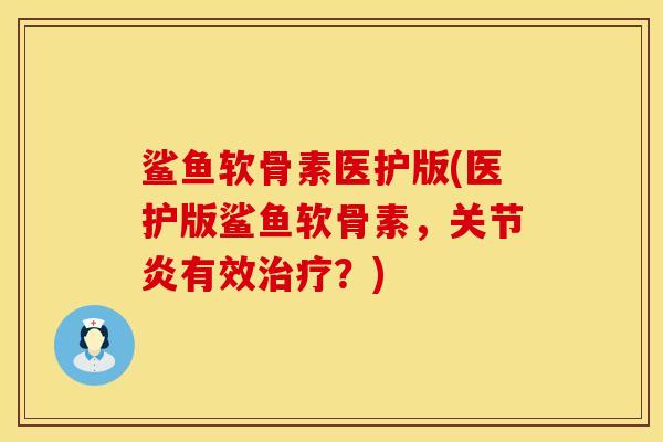 鲨鱼软骨素医护版(医护版鲨鱼软骨素，关节炎有效治疗？)