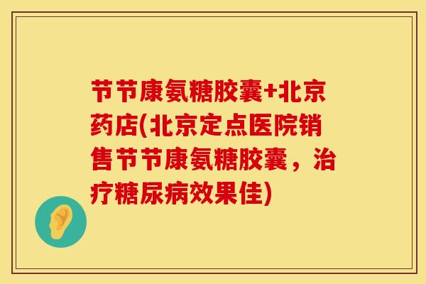 节节康氨糖胶囊+北京药店(北京定点医院销售节节康氨糖胶囊，治疗糖尿病效果佳)