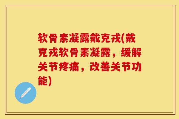 软骨素凝露戴克戎(戴克戎软骨素凝露，缓解关节疼痛，改善关节功能)