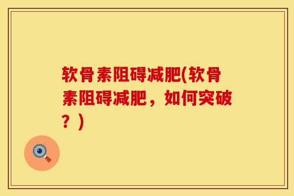 软骨素阻碍减肥(软骨素阻碍减肥，如何突破？)
