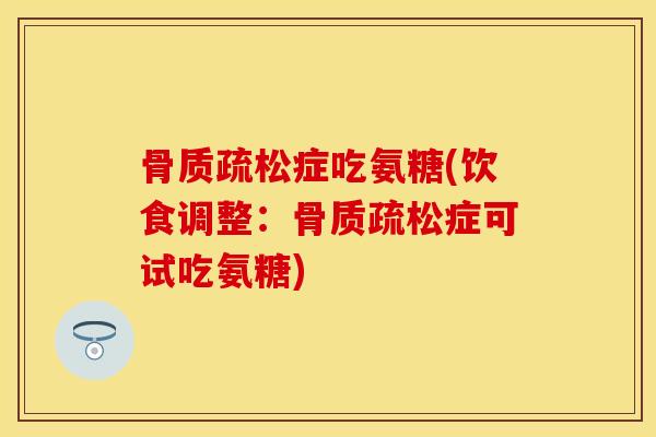 骨质疏松症吃氨糖(饮食调整：骨质疏松症可试吃氨糖)