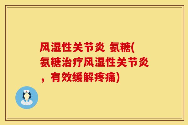 风湿性关节炎 氨糖(氨糖治疗风湿性关节炎，有效缓解疼痛)