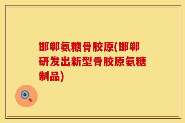 邯郸氨糖骨胶原(邯郸研发出新型骨胶原氨糖制品) 邯郸氨糖骨胶原(邯郸研发出新型骨胶原氨糖制品)