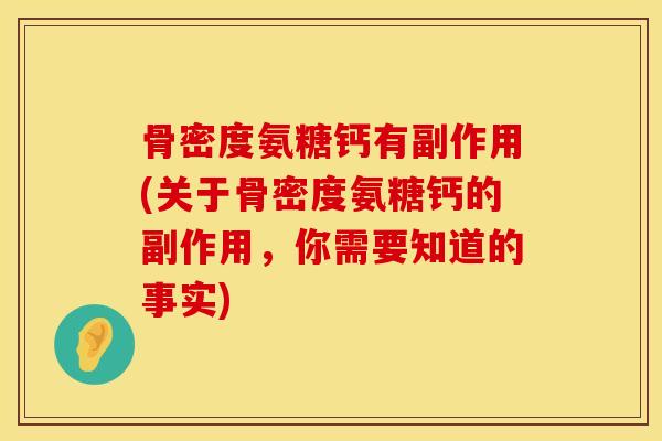 骨密度氨糖钙有副作用(关于骨密度氨糖钙的副作用，你需要知道的事实)