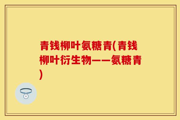 青钱柳叶氨糖青(青钱柳叶衍生物——氨糖青) 青钱柳叶氨糖青(青钱柳叶衍生物——氨糖青)