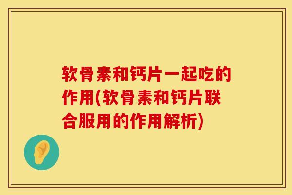 软骨素和钙片一起吃的作用(软骨素和钙片联合服用的作用解析)
