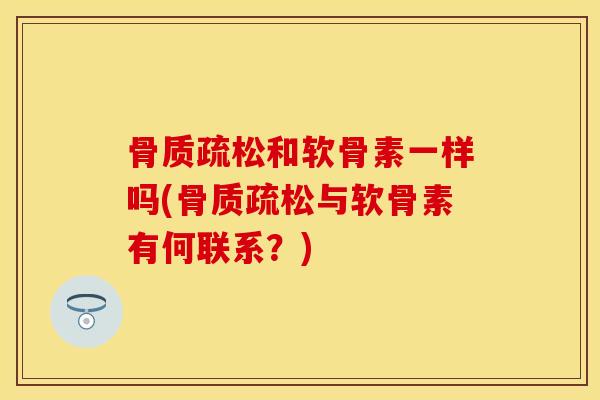 和软骨素一样吗(与软骨素有何联系?) 和软骨素一样吗(与软骨素有何联系?)