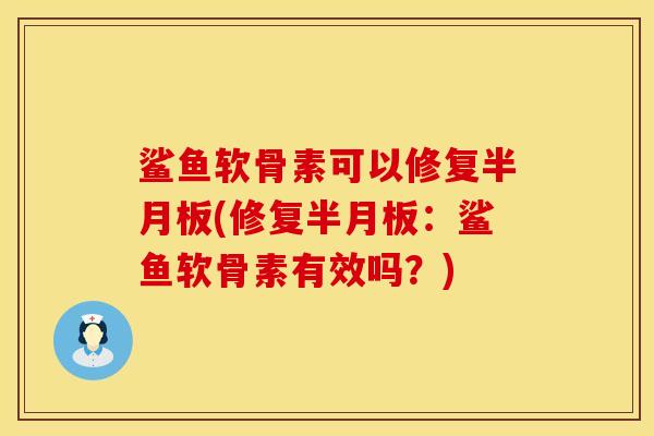 鲨鱼软骨素可以修复半月板(修复半月板：鲨鱼软骨素有效吗？)