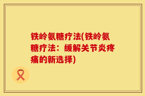 铁岭氨糖疗法(铁岭氨糖疗法：缓解关节炎疼痛的新选择)