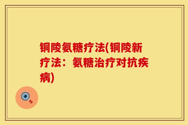 铜陵氨糖疗法(铜陵新疗法：氨糖治疗对抗疾病)