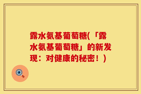 露水氨基葡萄糖(「露水氨基葡萄糖」的新发现：对健康的秘密！)