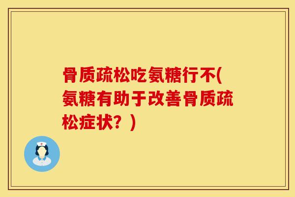 骨质疏松吃氨糖行不(氨糖有助于改善骨质疏松症状？)