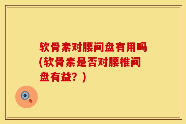 软骨素对腰间盘有用吗(软骨素是否对腰椎间盘有益？)