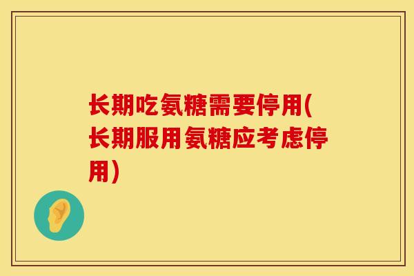 长期吃氨糖需要停用(长期服用氨糖应考虑停用)
