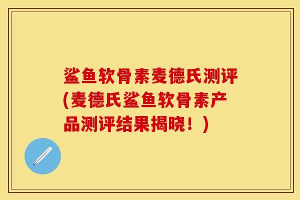 鲨鱼软骨素麦德氏测评(麦德氏鲨鱼软骨素产品测评结果揭晓！)