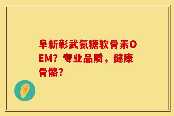 阜新彰武氨糖软骨素OEM?专业品质,健康骨骼? 阜新彰武氨糖软骨素OEM?专业品质,健康骨骼?