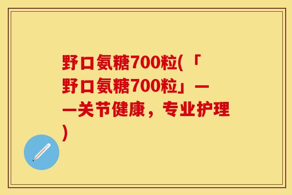 野口氨糖700粒(「野口氨糖700粒」——关节健康，专业护理)