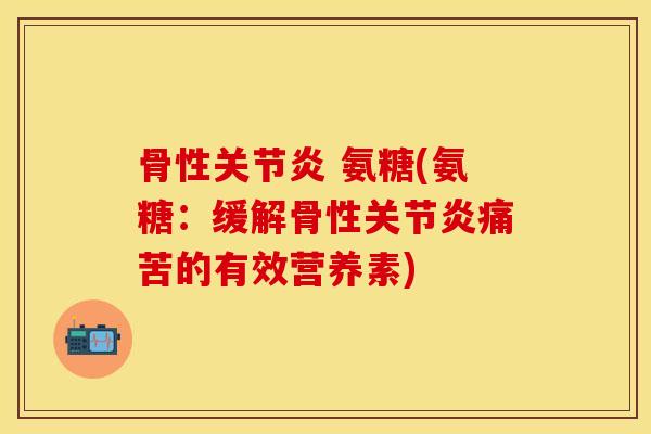 骨性关节炎 氨糖(氨糖：缓解骨性关节炎痛苦的有效营养素)
