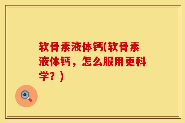 软骨素液体钙(软骨素液体钙，怎么服用更科学？)