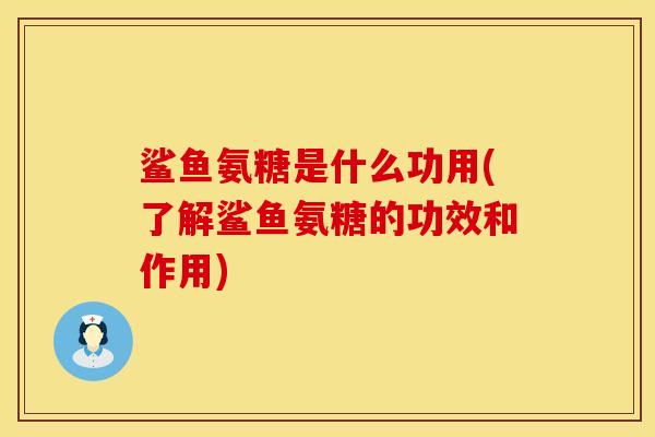 鲨鱼氨糖是什么功用(了解鲨鱼氨糖的功效和作用)