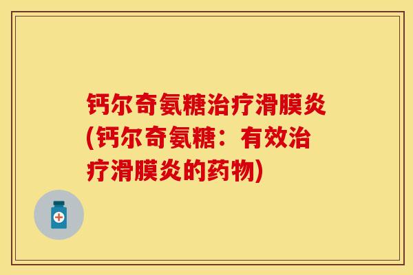 钙尔奇氨糖治疗滑膜炎(钙尔奇氨糖：有效治疗滑膜炎的药物)