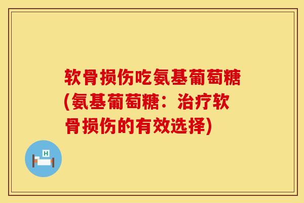 软骨损伤吃氨基葡萄糖(氨基葡萄糖：治疗软骨损伤的有效选择)