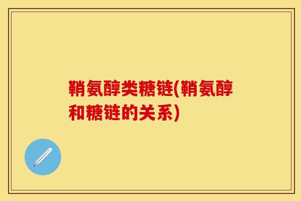 鞘氨醇类糖链(鞘氨醇和糖链的关系)