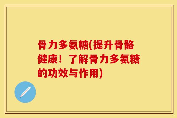 骨力多氨糖(提升骨骼健康！了解骨力多氨糖的功效与作用)